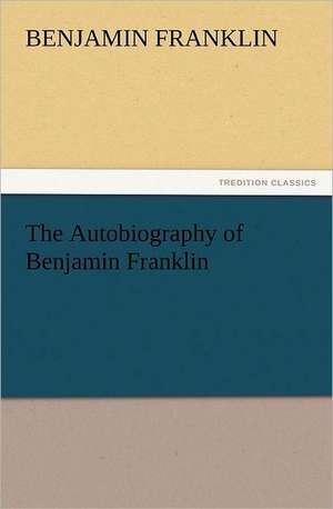 The Autobiography of Benjamin Franklin de Benjamin Franklin