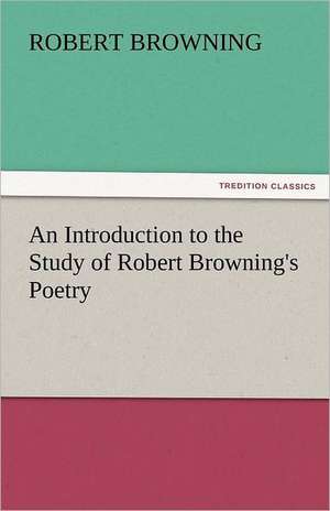 An Introduction to the Study of Robert Browning's Poetry de Robert Browning