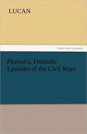 Pharsalia, Dramatic Episodes of the Civil Wars de Lucan