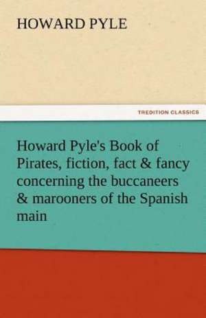 Howard Pyle's Book of Pirates, Fiction, Fact & Fancy Concerning the Buccaneers & Marooners of the Spanish Main: A Romance of the Tropical Forest de Howard Pyle