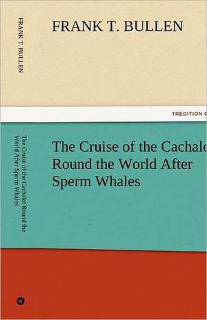 The Cruise of the Cachalot Round the World After Sperm Whales de Frank T. Bullen