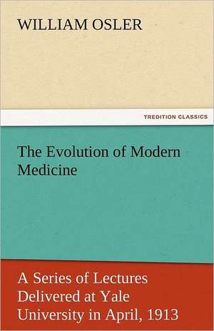 The Evolution of Modern Medicine de William Osler