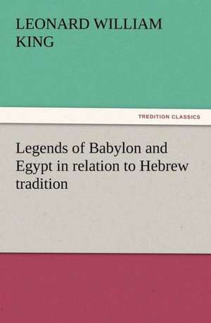 Legends of Babylon and Egypt in Relation to Hebrew Tradition: Ulysses, the Sacker of Cities de Leonard William King