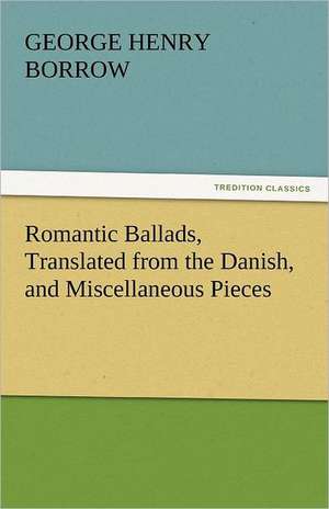 Romantic Ballads, Translated from the Danish, and Miscellaneous Pieces de Borrow George Henry