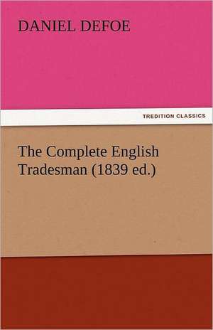 The Complete English Tradesman (1839 Ed.): And a Voyage Thither de Daniel De Foe