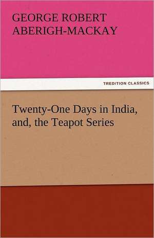 Twenty-One Days in India, And, the Teapot Series: And Other Tales. de George Robert Aberigh-Mackay