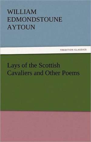 Lays of the Scottish Cavaliers and Other Poems de William Edmondstoune Aytoun