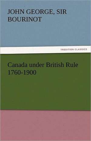 Canada Under British Rule 1760-1900: Crabbe de Sir John George Bourinot