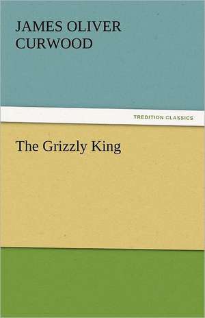 The Grizzly King de James Oliver Curwood