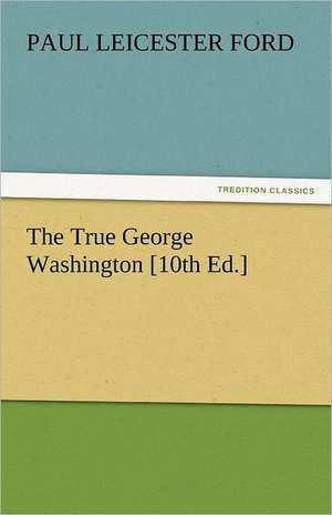 The True George Washington [10th Ed.] de Paul Leicester Ford