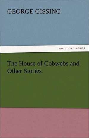 The House of Cobwebs and Other Stories de George Gissing