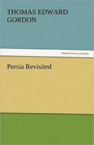 Persia Revisited de Thomas Edward Gordon