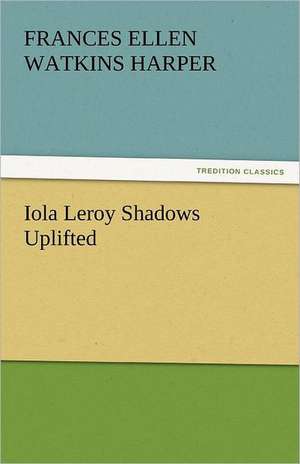 Iola Leroy Shadows Uplifted de Frances Ellen Watkins Harper