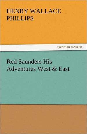 Red Saunders His Adventures West & East de Henry Wallace Phillips