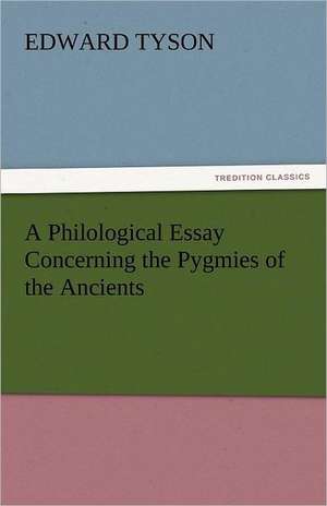 A Philological Essay Concerning the Pygmies of the Ancients de Edward Tyson