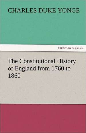 The Constitutional History of England from 1760 to 1860 de Charles Duke Yonge