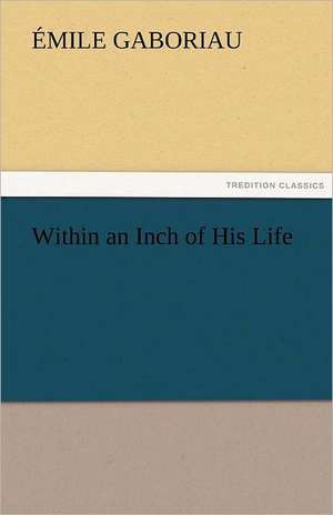 Within an Inch of His Life de Émile Gaboriau