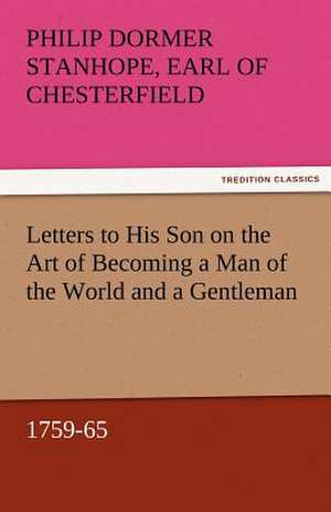 Letters to His Son on the Art of Becoming a Man of the World and a Gentleman, 1759-65 de Earl of Philip Dormer Stanhope Chesterfield