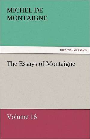 The Essays of Montaigne - Volume 16 de Michel de Montaigne