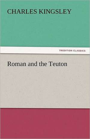 Roman and the Teuton de Charles Kingsley