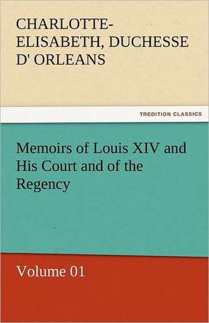 Memoirs of Louis XIV and His Court and of the Regency - Volume 01 de Charlotte-Elisabeth Duchesse d' Orleans