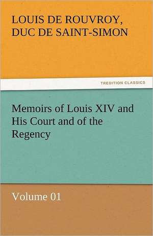 Memoirs of Louis XIV and His Court and of the Regency - Volume 01 de duc de Saint Simon Louis De Rouvroy