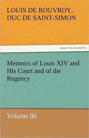 Memoirs of Louis XIV and His Court and of the Regency - Volume 06 de duc de Saint Simon Louis De Rouvroy