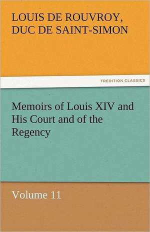 Memoirs of Louis XIV and His Court and of the Regency - Volume 11 de duc de Saint Simon Louis De Rouvroy