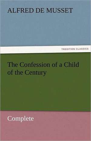 The Confession of a Child of the Century - Complete de Alfred de Musset