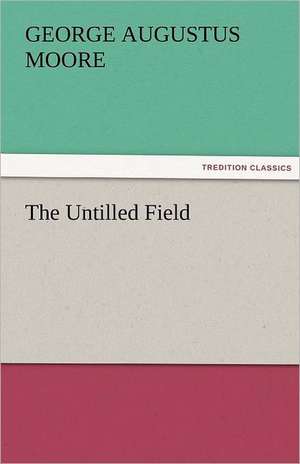 The Untilled Field de George (George Augustus) Moore