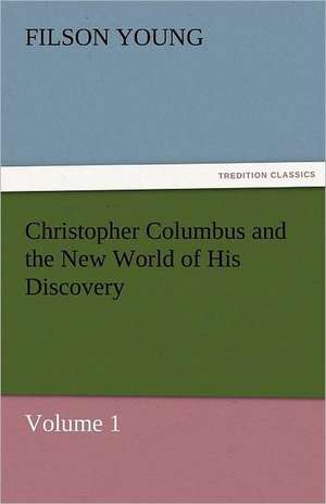 Christopher Columbus and the New World of His Discovery - Volume 1 de Filson Young