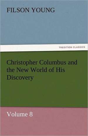 Christopher Columbus and the New World of His Discovery - Volume 8 de Filson Young