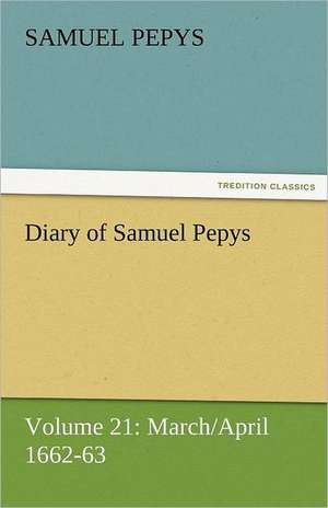 Diary of Samuel Pepys - Volume 21: March/April 1662-63 de Samuel Pepys