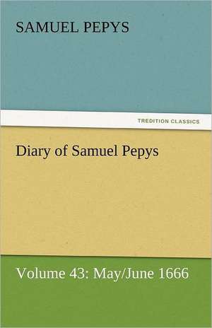 Diary of Samuel Pepys - Volume 43: May/June 1666 de Samuel Pepys