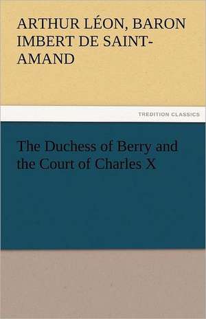 The Duchess of Berry and the Court of Charles X de Baron Arthur Léon Imbert de Saint-Amand