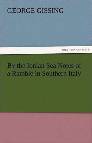 By the Ionian Sea Notes of a Ramble in Southern Italy de George Gissing