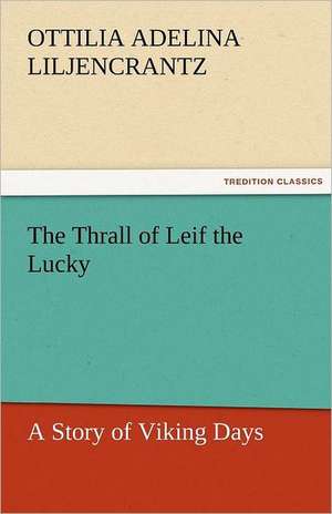 The Thrall of Leif the Lucky a Story of Viking Days: A Novel of Which He Is Not the Hero de Ottilie A. (Ottilia Adelina) Liljencrantz