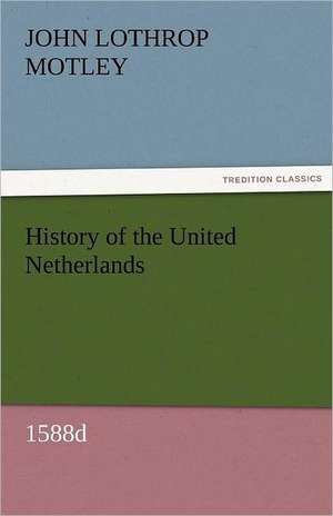 History of the United Netherlands, 1588d de John Lothrop Motley