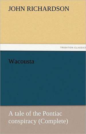 Wacousta: A Tale of the Pontiac Conspiracy (Complete) de John Richardson