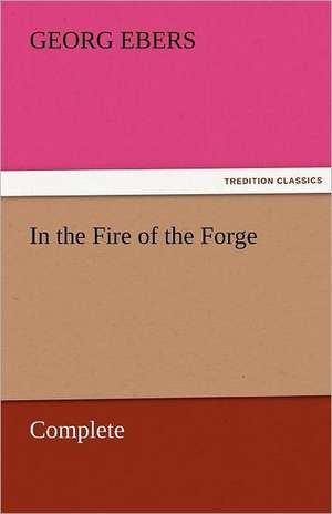 In the Fire of the Forge - Complete de Georg Ebers