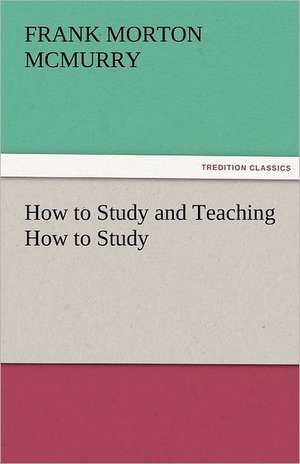 How to Study and Teaching How to Study de Frank M. (Frank Morton) McMurry