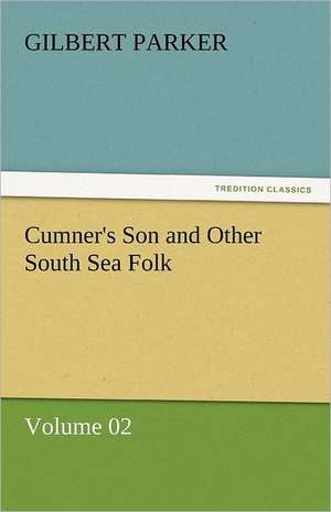 Cumner's Son and Other South Sea Folk - Volume 02 de Gilbert Parker