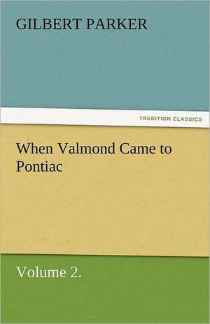 When Valmond Came to Pontiac, Volume 2. de Gilbert Parker