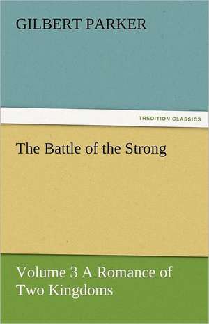 The Battle of the Strong - Volume 3 a Romance of Two Kingdoms: A Brief Historical Sketch of England de Gilbert Parker