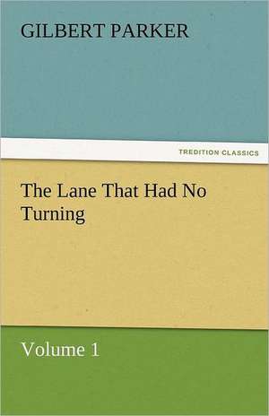 The Lane That Had No Turning, Volume 1 de Gilbert Parker