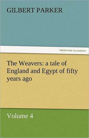The Weavers: A Tale of England and Egypt of Fifty Years Ago - Volume 4 de Gilbert Parker