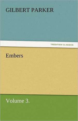 Embers, Volume 3. de Gilbert Parker