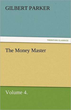 The Money Master, Volume 4. de Gilbert Parker