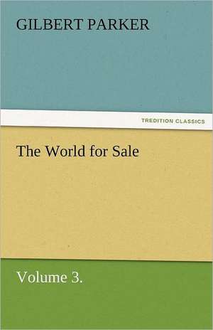 The World for Sale, Volume 3. de Gilbert Parker