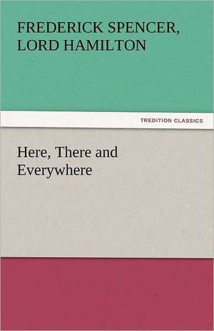 Here, There and Everywhere de Lord Frederick Spencer Hamilton